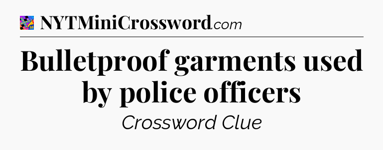 Bulletproof garments used by police officers Crossword Clue