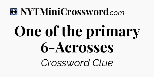 Solution: One of the primary 6-Acrosses - NYT Mini Crossword