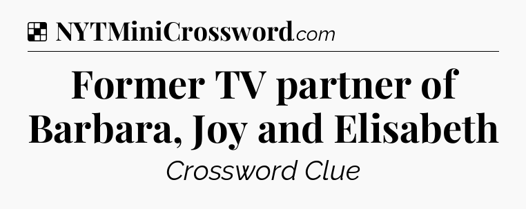 Solution: Former TV partner of Barbara, Joy and Elisabeth - NYT Crossword