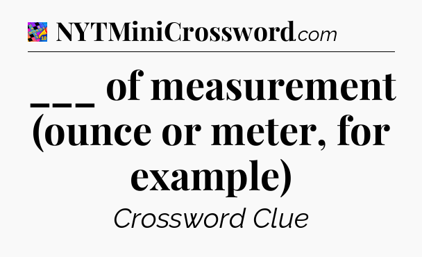 ___ of measurement (ounce or meter, for example) Crossword Clue