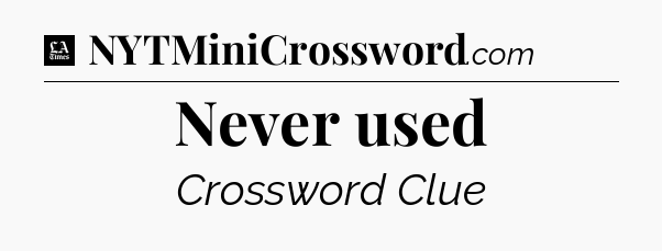 Never used - LA Times Crossword