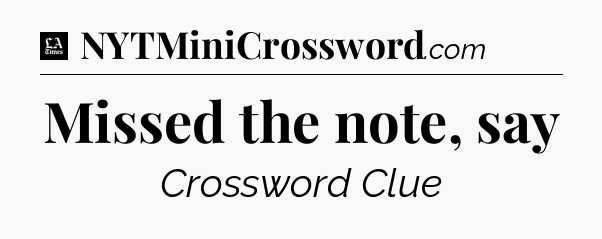 Missed the note, say - LA Times Crossword