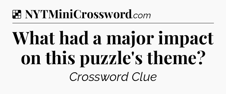 Solution: What had a major impact on this puzzle's theme?  - NYT Crossword