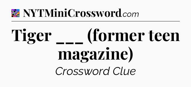 Tiger ___ (former teen magazine) Crossword Clue
