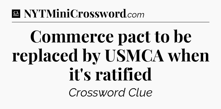Commerce pact to be replaced by USMCA when it's ratified - LA Times Crossword
