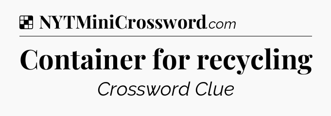 Solution: Container for recycling - NYT Crossword