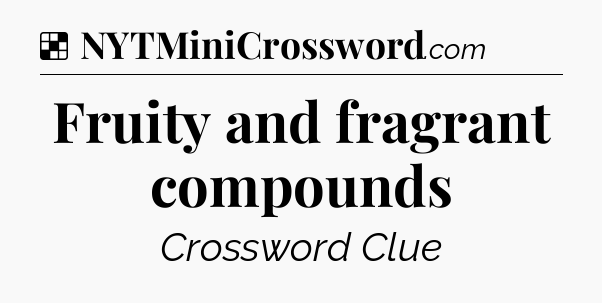 Solution: Fruity and fragrant compounds - NYT Crossword