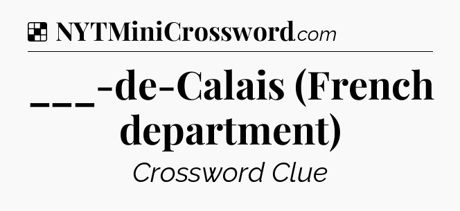 Solution: ___-de-Calais (French department) - NYT Crossword