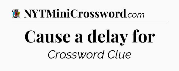 Cause a delay for Crossword Clue