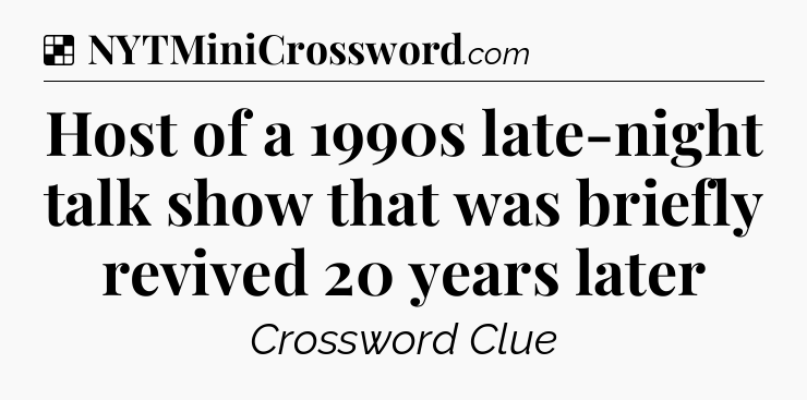 Solution: Host of a 1990s late-night talk show that was briefly revived 20 years later - NYT Crossword