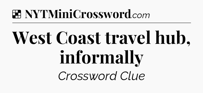 Solution: West Coast travel hub, informally - NYT Crossword