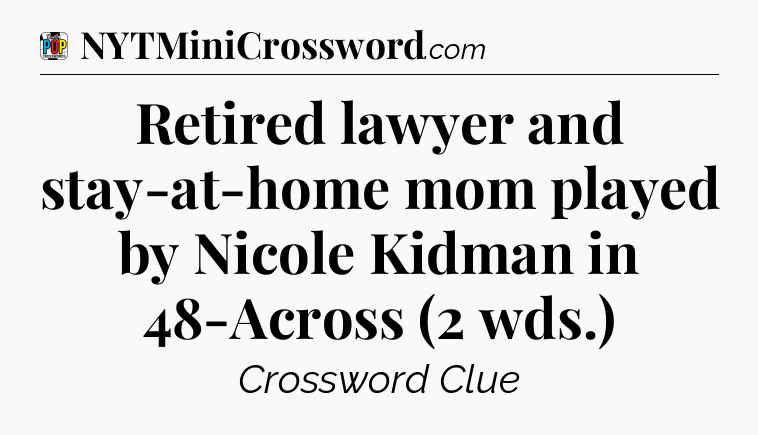 Retired lawyer and stay-at-home mom played by Nicole Kidman in 48-Across (2 wds.) Crossword Clue