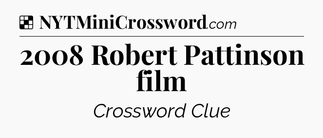 Solution: 2008 Robert Pattinson film - NYT Crossword