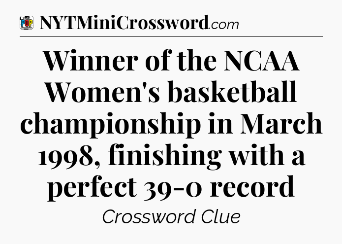Winner of the NCAA Women's basketball championship in March 1998, finishing with a perfect 39-0 record Crossword Clue