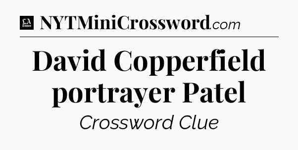 David Copperfield portrayer Patel - LA Times Crossword