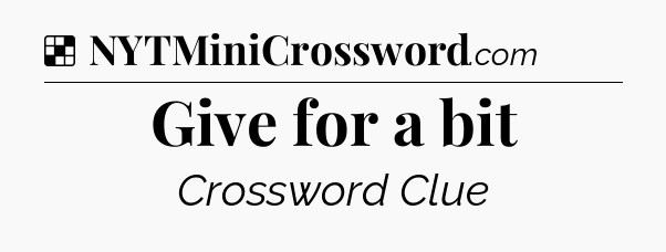 Solution: Give for a bit - NYT Crossword