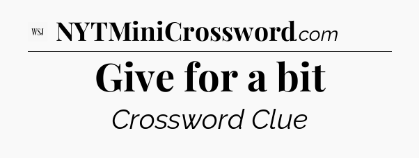 Give for a bit - WSJ Crossword