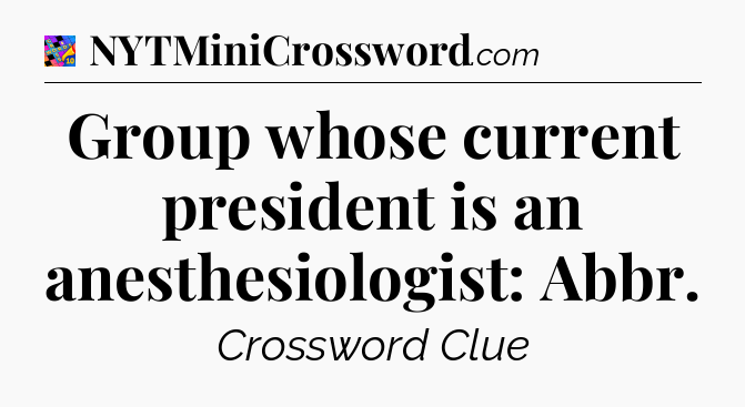 Group whose current president is an anesthesiologist: Abbr Crossword Clue