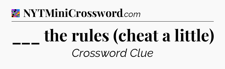 ___ the rules (cheat a little) Crossword Clue