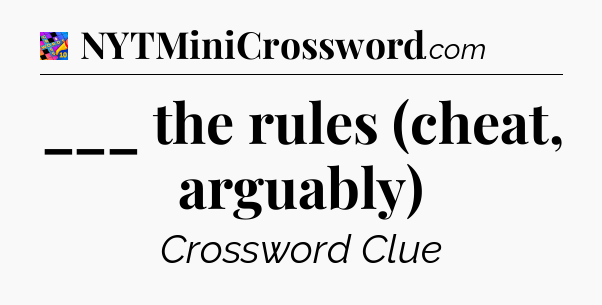___ the rules (cheat, arguably) Crossword Clue