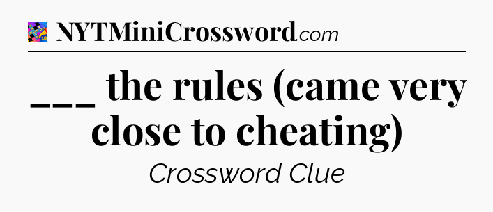 ___ the rules (came very close to cheating) Crossword Clue
