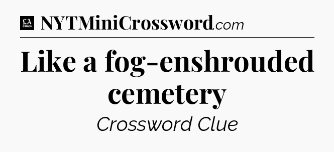 Like a fog-enshrouded cemetery - LA Times Crossword