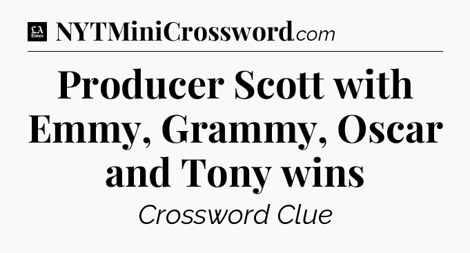 Producer Scott with Emmy, Grammy, Oscar and Tony wins - LA Times Crossword