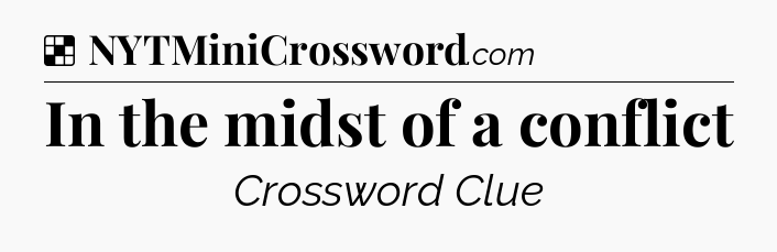 Solution: In the midst of a conflict - NYT Crossword