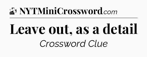 Leave out, as a detail - Daily Themed Classic Crossword