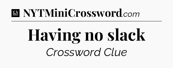 Having no slack - LA Times Crossword