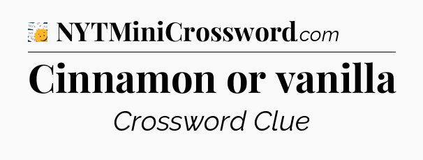 Cinnamon or vanilla - 7 Little Words