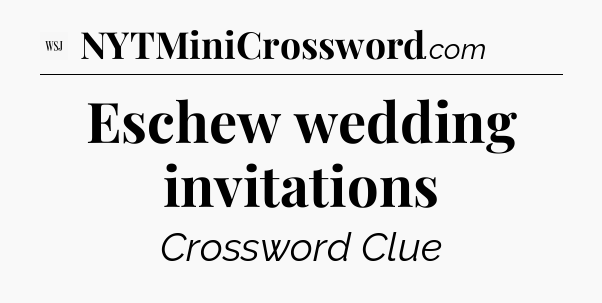 Eschew wedding invitations - WSJ Crossword