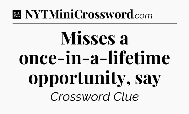 Misses a once-in-a-lifetime opportunity, say - LA Times Crossword
