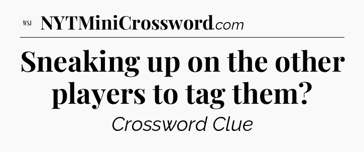 Sneaking up on the other players to tag them - WSJ Crossword