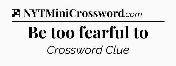 Solution: Be too fearful to - NYT Crossword