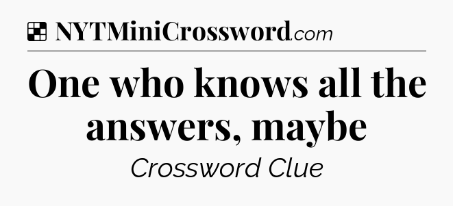 Solution: One who knows all the answers, maybe - NYT Crossword