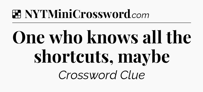 Solution: One who knows all the shortcuts, maybe - NYT Crossword