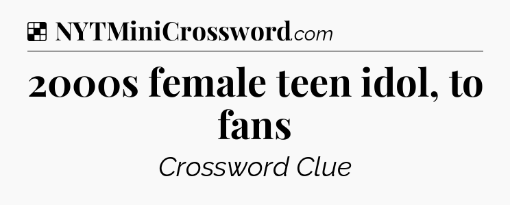 Solution: 2000s female teen idol, to fans - NYT Crossword