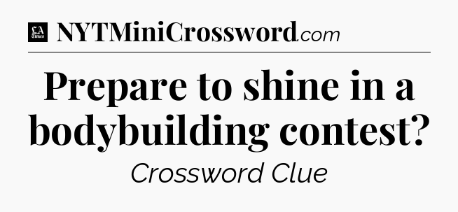 Prepare to shine in a bodybuilding contest - LA Times Crossword