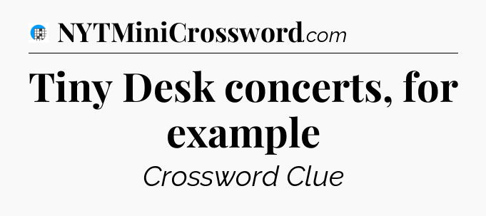 Tiny Desk concerts, for example Crossword Clue
