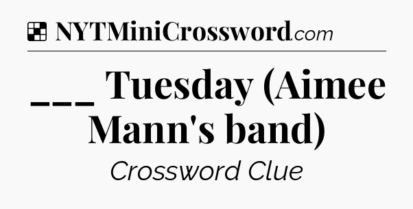 Solution: ___ Tuesday (Aimee Mann's band) - NYT Crossword