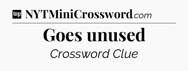 Goes unused Crossword Clue