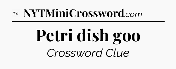 Petri dish goo - WSJ Crossword