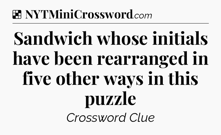 Solution: Sandwich whose initials have been rearranged in five other ways in this puzzle - NYT Crossword