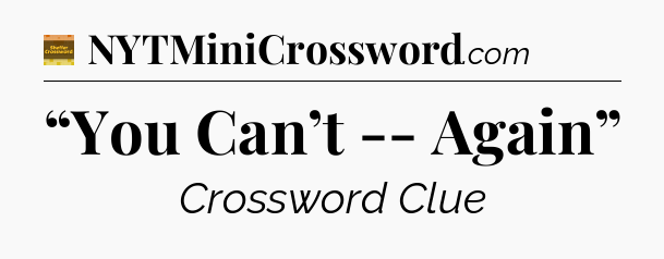 “You Can’t -- Again” - Eugene Sheffer Crossword