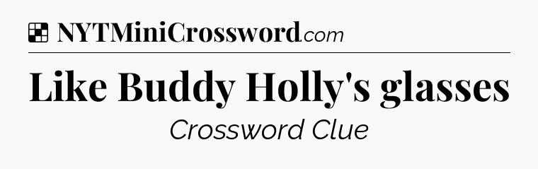 Solution: Like Buddy Holly's glasses - NYT Crossword