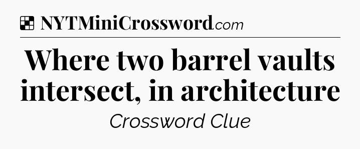 Solution: Where two barrel vaults intersect, in architecture - NYT Crossword
