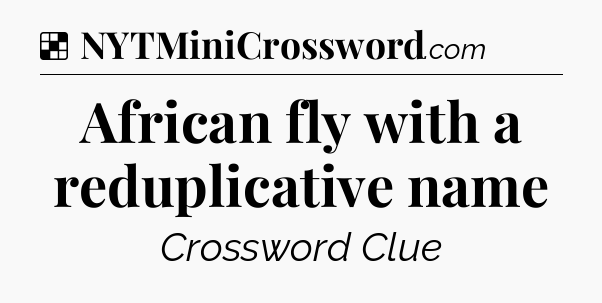 Solution: African fly with a reduplicative name - NYT Crossword
