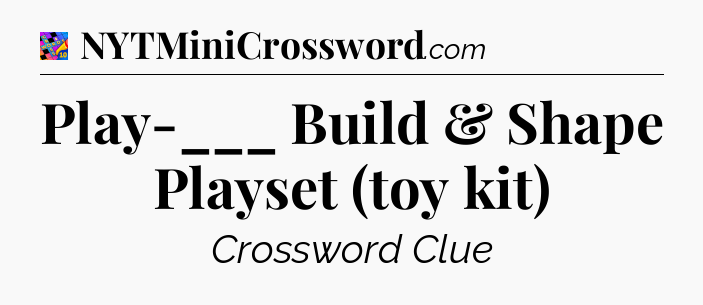 Play-___ Build & Shape Playset (toy kit) Crossword Clue