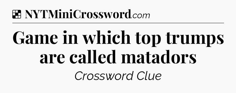 Solution: Game in which top trumps are called matadors - NYT Crossword
